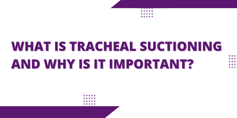 What Is Tracheal Suctioning and Why Is It Important?